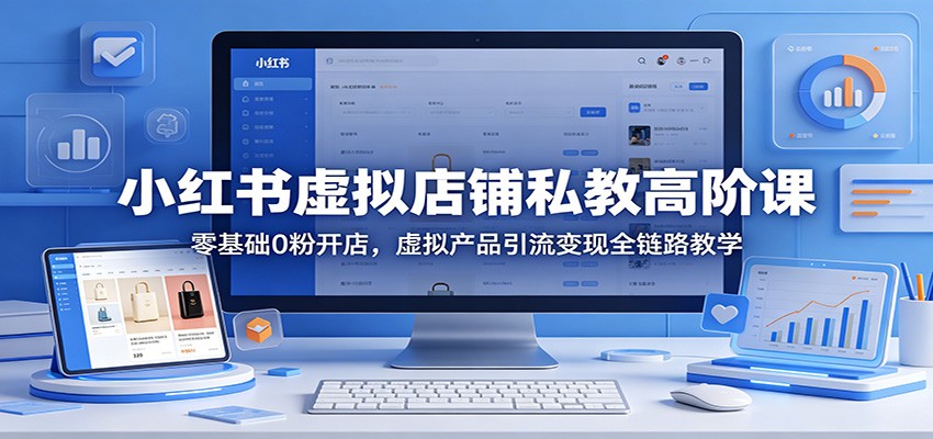 小红书虚拟店铺私教高阶课：零基础0粉开店，虚拟产品引流变现全链路教学-chywc