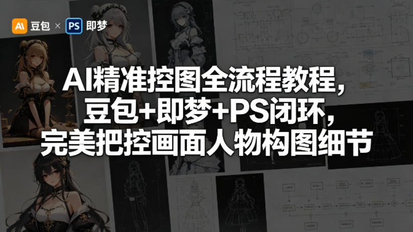 AI精准控图全流程教程，豆包+即梦+PS闭环，完美把控画面人物构图细节-chywc