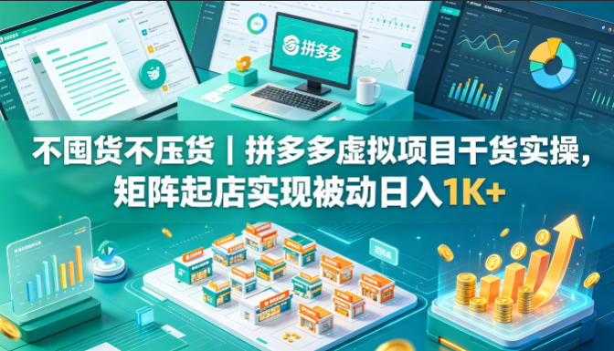 不囤货不压货｜拼多多虚拟项目干货实操，矩阵起店实现被动日入1K+【揭秘】-chywc