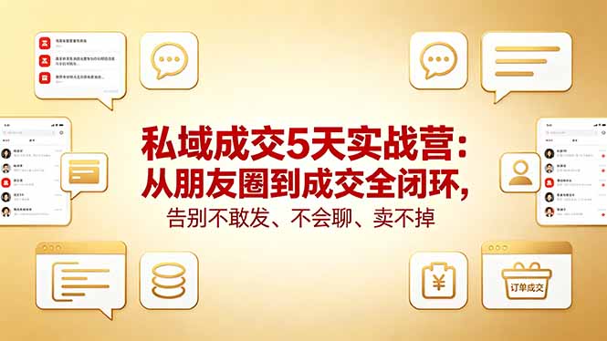 私域成交5天实战营：从朋友圈到成交全闭环，告别不敢发、不会聊、卖不掉-chywc