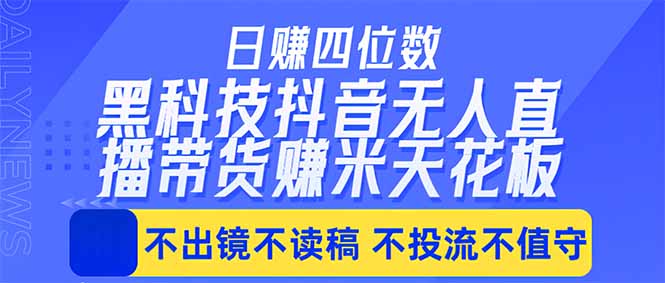 日入四位数！！最新黑科技抖音无人直播带货赚钱天花板，不出镜，不读稿，不投流，不值守，手...-chywc