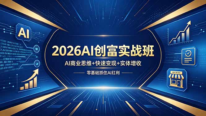 2026AI创富实战班，AI商业思维+快速变现+实体增收，零基础抓住AI红利-chywc