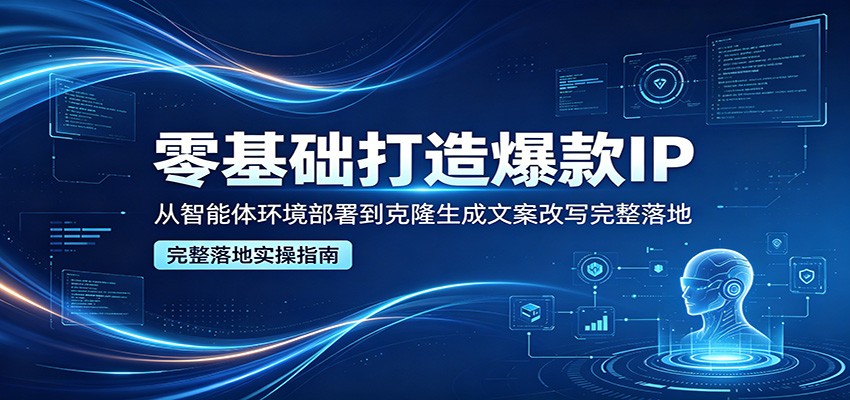 零基础打造爆款IP，从智能体环境部署到克隆生成文案改写完整落地-chywc