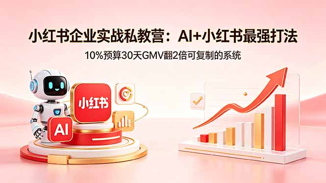 小红书企业实战私教营：AI+小红书最强打法，10%预算30天GMV翻2倍可复制的系统-chywc