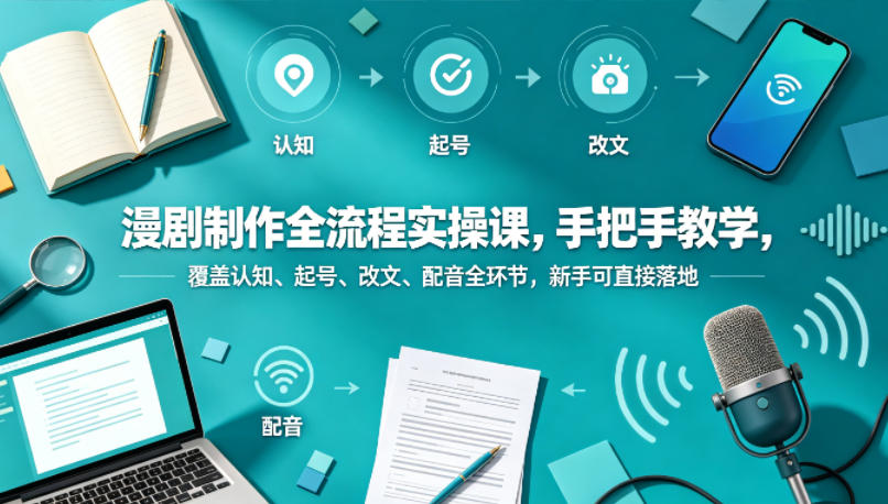 漫剧制作全流程实操课，手把手教学，覆盖认知、起号、改文、配音全环节，新手可直接落地-chywc