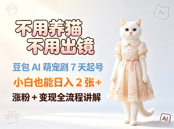 不用养猫不用出镜，豆包AI萌宠剧7天起号，小白也能日入2张+，涨粉+变现全流程讲解-chywc