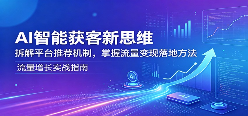 AI智能获客新思维：拆解平台推荐机制，掌握流量变现落地方法-chywc