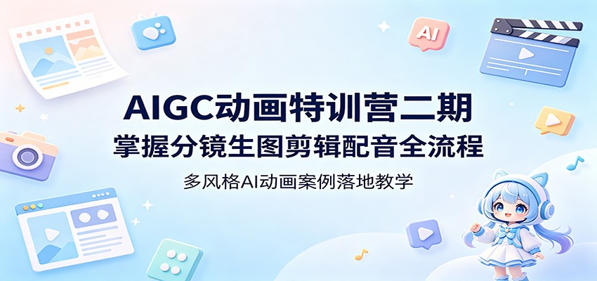 AIGC动画特训营二期：掌握分镜生图剪辑配音全流程，多风格AI动画案例落地教学-chywc