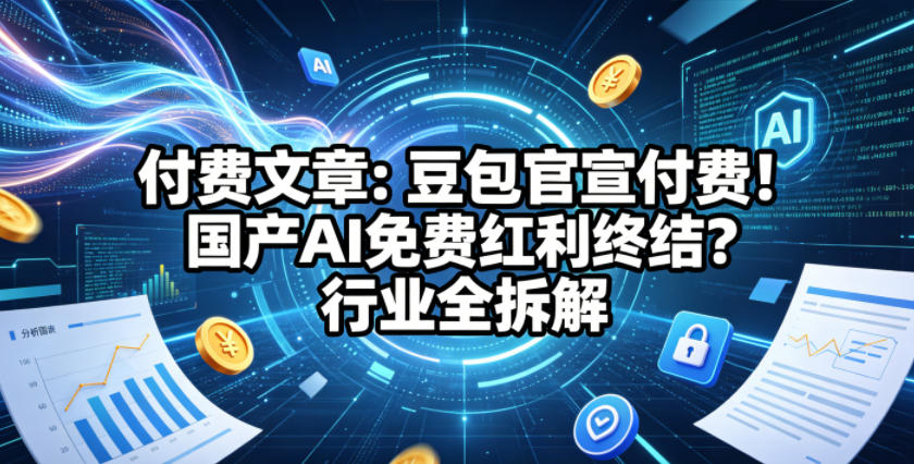 付费文章：豆包官宣付费！国产AI免费红利终结？行业全拆解-chywc