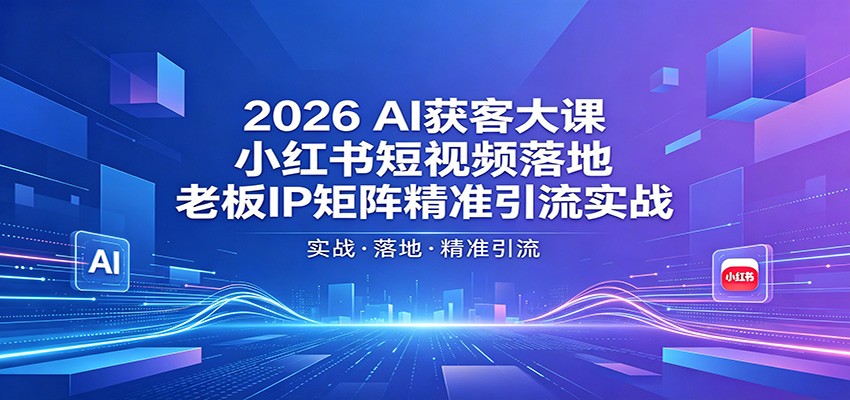 2026AI获客大课：小红书短视频落地，老板IP矩阵精准引流实战-chywc