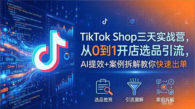 TikTok Shop三天实战营2026年5月，从0到1开店选品引流，AI提效+案例拆解教你快速出单-chywc