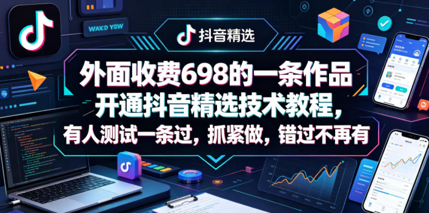外面收费698的一条作品开通抖音精选技术教程，有人测试一条过，抓紧做，错过不再有-chywc