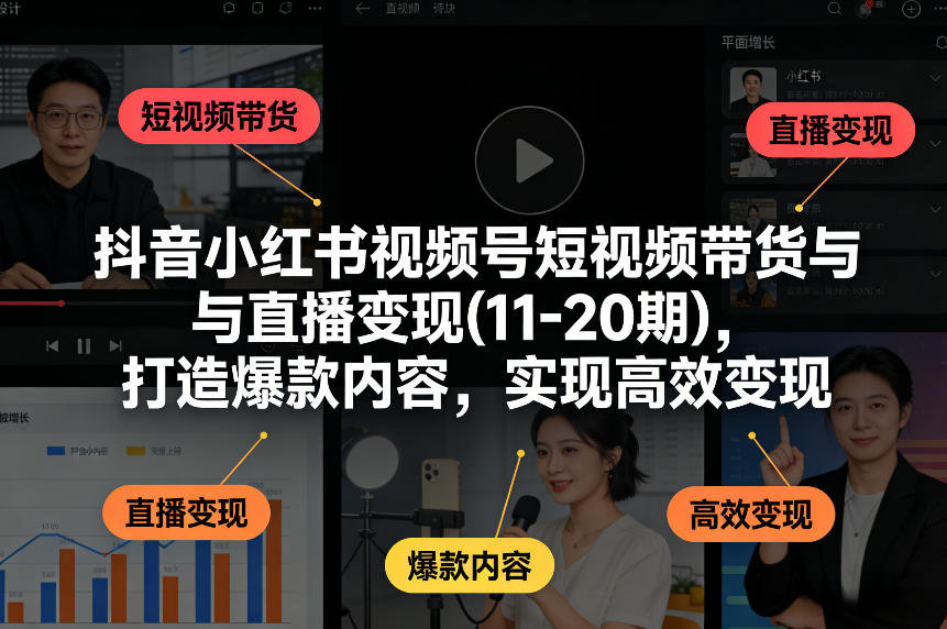 抖音小红书视频号短视频带货与直播变现(10-21期)，打造爆款内容，实现高效变现(更新05月08日)-chywc