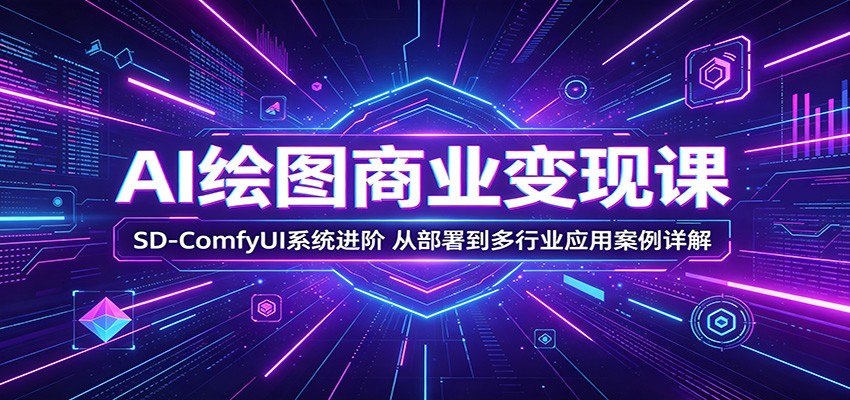 AI绘图商业变现课：SD-ComfyUI系统进阶，从部署到多行业应用案例详解-chywc
