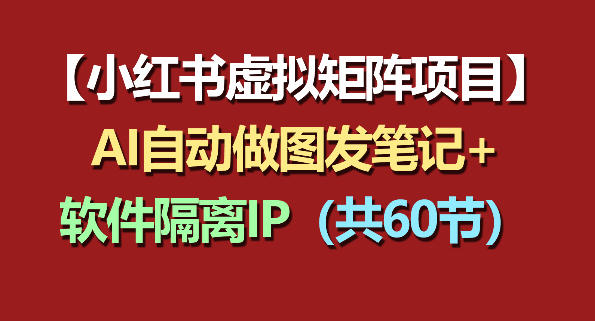 小红书虚拟矩阵项目：软件隔离IP+AI自动做图发笔记(共60节)-chywc
