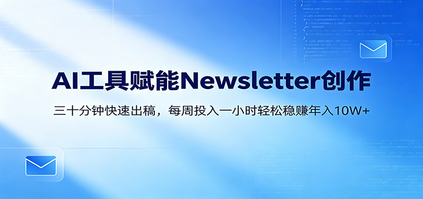 AI赋能Newsletter变现课：30分钟出内容，每周1小时年入10W+-chywc