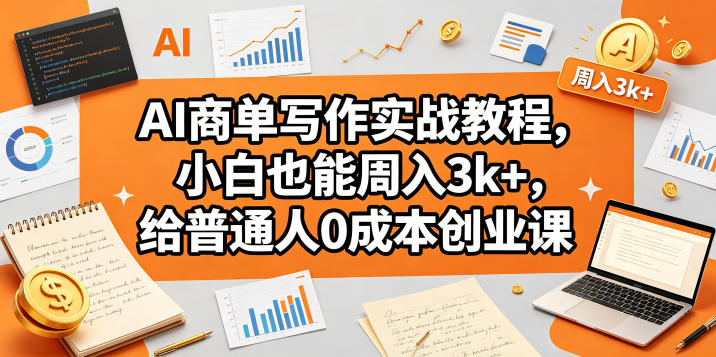 AI商单写作实战教程，小白也能周入3k+，给普通人0成本创业课-chywc