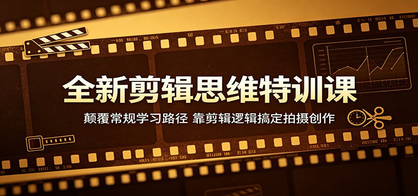 全新剪辑思维特训课：颠覆常规学习路径，靠剪辑逻辑搞定拍摄创作-chywc