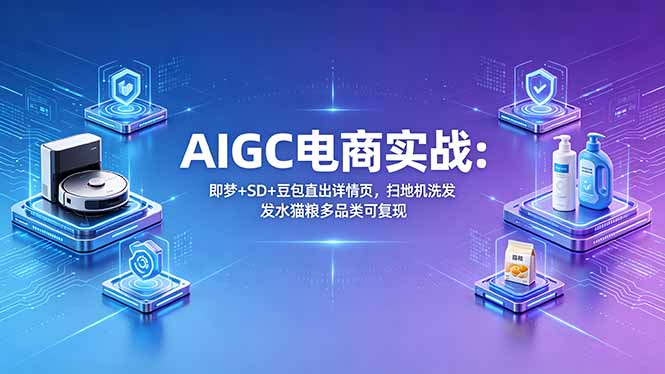 AIGC电商实战班：即梦+SD+豆包直出详情页，扫地机洗发水猫粮多品类可复现-chywc