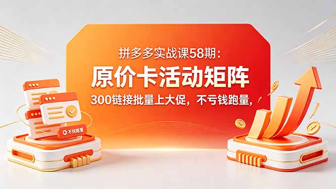 拼多多实战课58期：原价卡活动矩阵，300链接批量上大促，不亏钱跑量-chywc