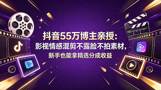 抖音55万博主亲授：影视情感混剪不露脸不拍素材，新手也能拿精选分成收益-chywc