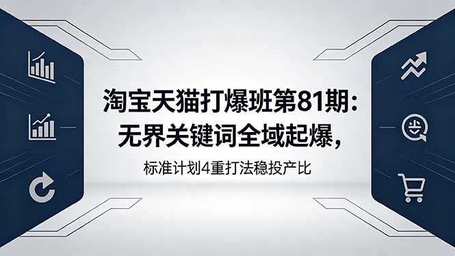 淘宝天猫打爆班第81期：无界关键词全域起爆，标准计划4重打法稳投产比-chywc