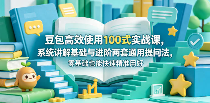 豆包高效使用100式实战课，系统讲解基础与进阶两套通用提问法，零基础也能快速精准用好豆包-chywc