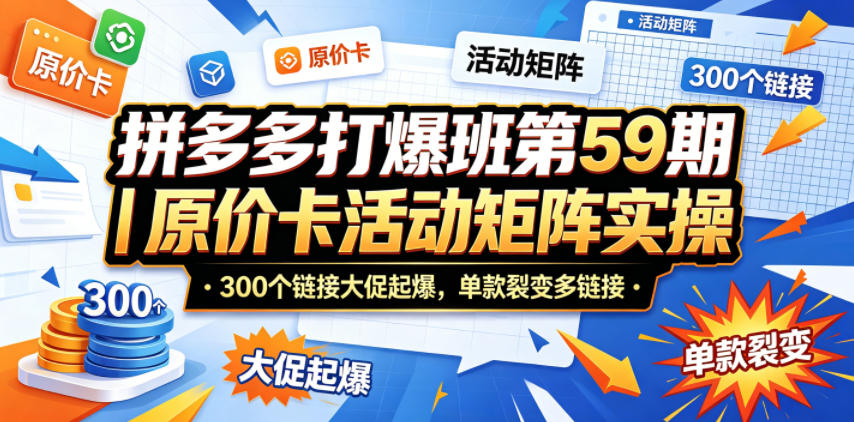 拼多多打爆班第59期｜原价卡活动矩阵实操，300个链接大促起爆，单款裂变多链接-chywc