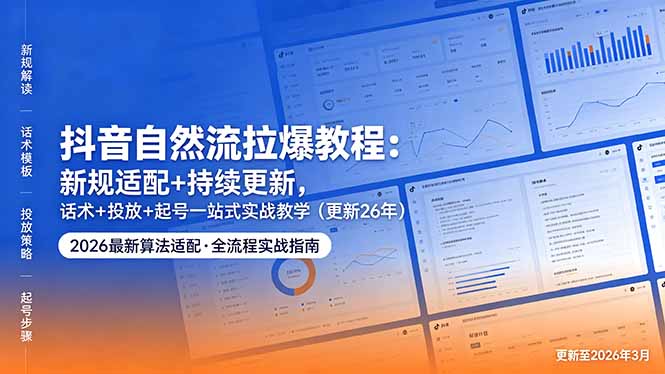 抖音自然流拉爆教程：新规适配+持续更新，话术+投放+起号一站式实战教学(更新26年5月11-chywc
