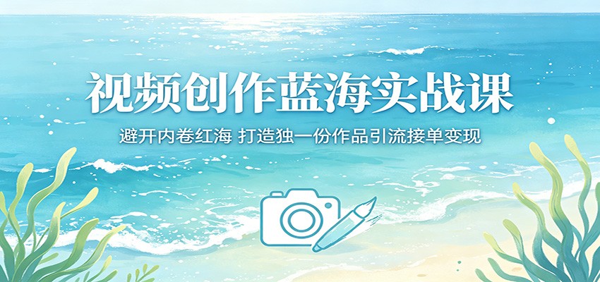 视频创作蓝海实战课：避开内卷红海，打造独一份作品引流接单变现-chywc