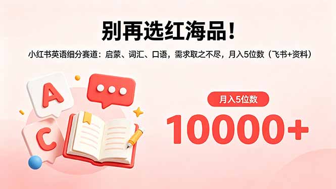 别再选红海品！小红书英语细分赛道：启蒙、词汇、口语，需求取之不尽，月入5位数(飞书+资料-chywc