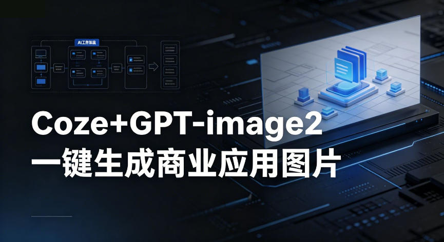 【Coze工作流搭建实操教程】coze+GPT-image2一键生成商业应用图片，全流程保姆级教学-chywc