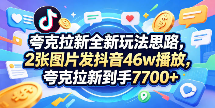 夸克拉新全新玩法思路，2张图片发抖音46w播放，夸克拉新到手7700+，3385字完整教程附上【付费文章】-chywc