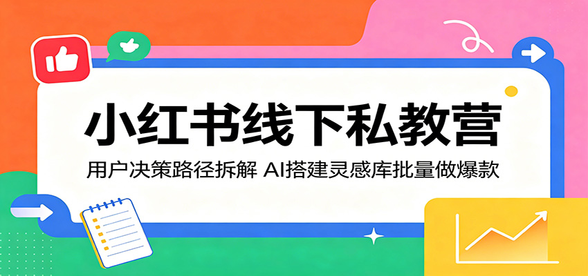 小红书线下私教营：用户决策路径拆解，AI搭建灵感库批量做爆款-chywc