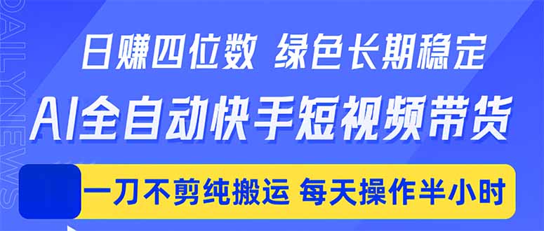 日入四位数！Ai全自动快手短视频带货，绿色长期稳定，一刀不剪纯搬运，每天操作半小时-chywc