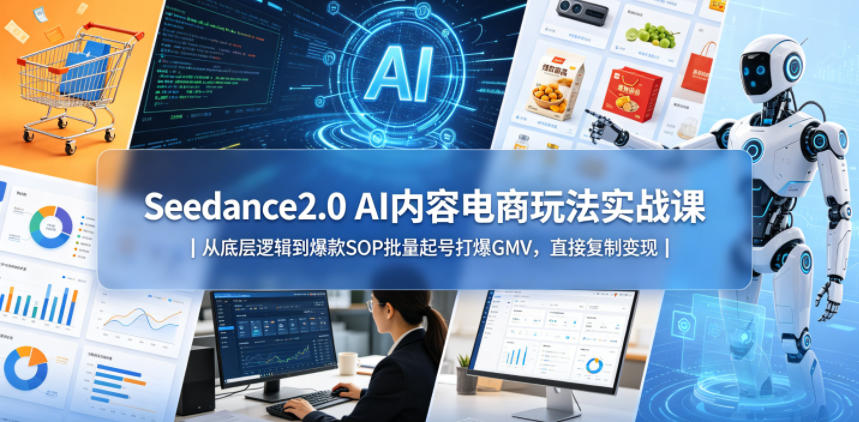Seedance2.0 AI内容电商玩法实战课｜从底层逻辑到爆款SOP批量起号打爆GMV，直接复制变现-chywc