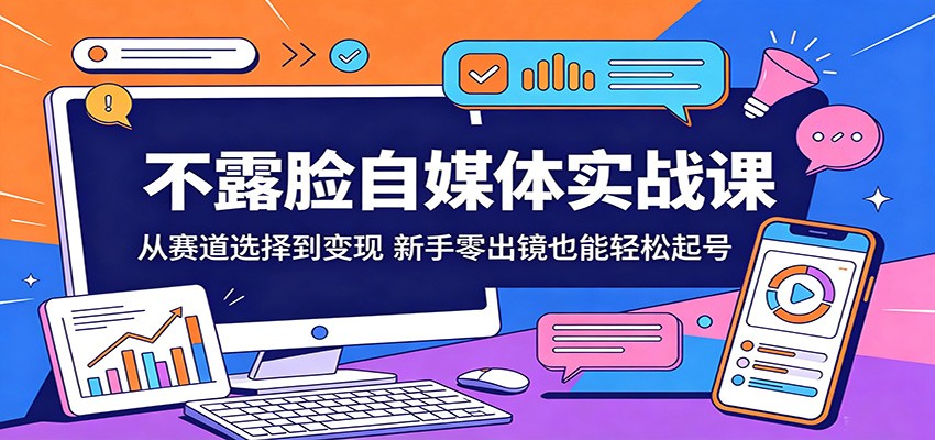 不露脸自媒体实战课：从赛道选择到变现，新手零出镜也能轻松起号-chywc