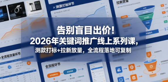 告别盲目出价！2026年关键词推广线上系列课，测款打标+拉新放量，全流程落地可复制-chywc