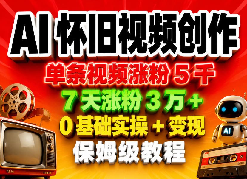 AI怀旧视频创作，单条视频涨粉5千，7天涨粉3W+，0基础实操+变现保姆级教程-chywc