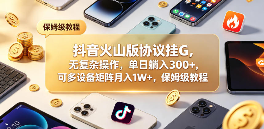 抖音火山版协议挂G，无复杂操作，单日躺入300+，可多设备矩阵月入1W+，保姆级教程【揭秘】-chywc