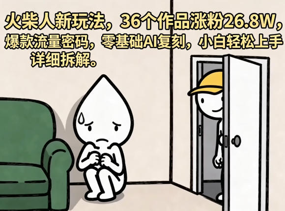 火柴人新玩法，36个作品涨粉26.8W，爆款流量密码，零基础AI复刻，小白轻松上手，详细拆解-chywc