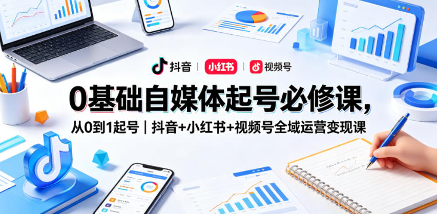 0基础自媒体起号必修课，从0到1起号｜抖音+小红书+视频号全域运营变现课-chywc