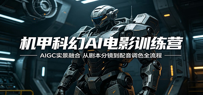 机甲科幻AI电影训练营：AIGC实景融合，从剧本分镜到配音调色全流程-chywc