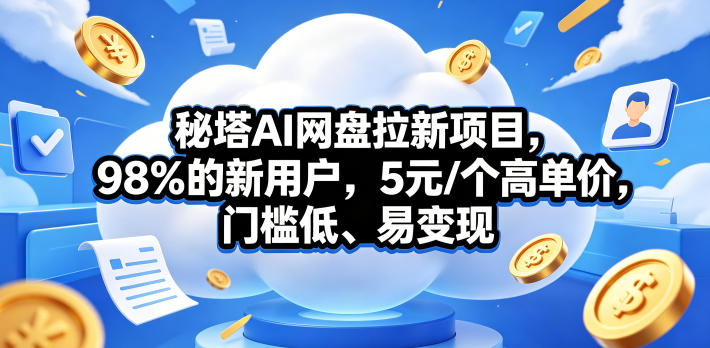 秘塔AI网盘拉新项目，98％的新用户，5元/个高单价，门槛低、易变现-chywc