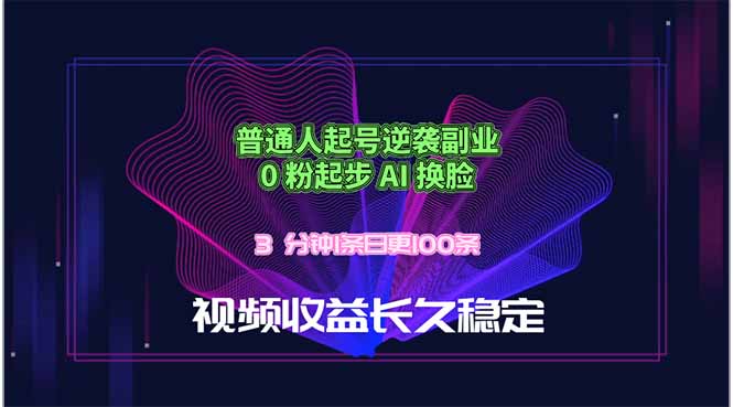 普通人起号逆袭副业，0 粉起步 AI 换脸，3 分钟1条日创100条视频收益长久稳定-chywc