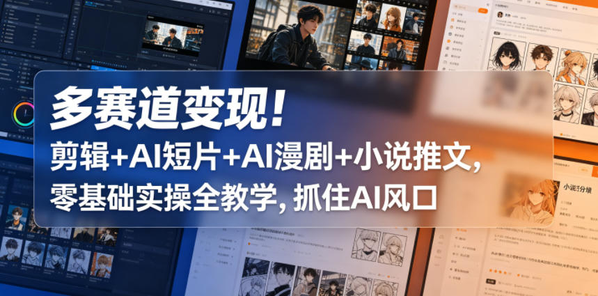 多赛道变现！剪辑+AI短片+AI漫剧+小说推文，零基础实操全教学，抓住AI风口-chywc