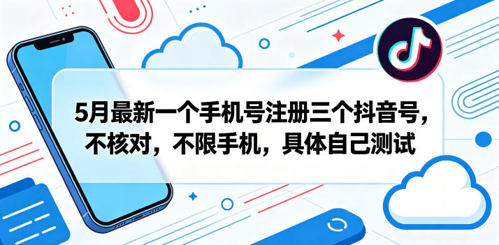 5月最新一个手机号注册三个抖音号，不核对，不限手机，具体自己测试-chywc