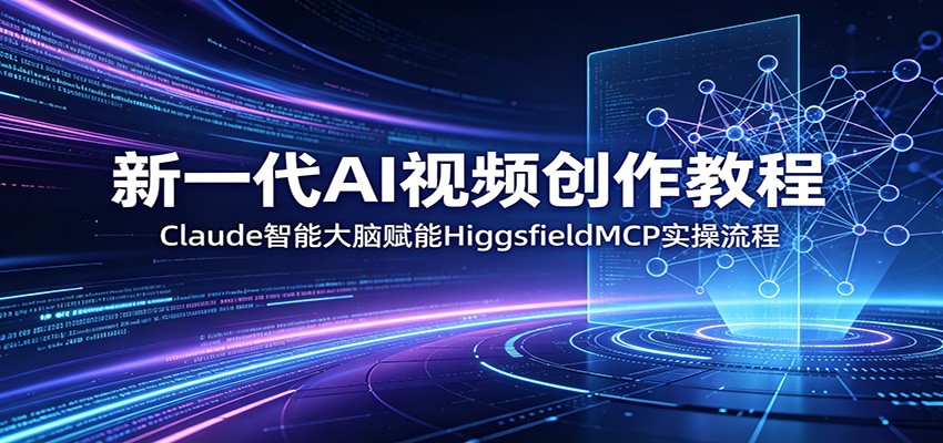 新一代AI视频创作教程：Claude智能大脑赋能，HiggsfieldMCP实操流程-chywc