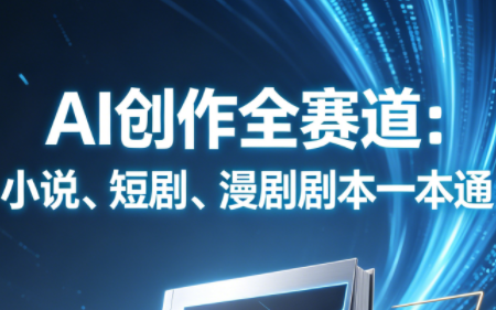 AI创作全赛道：小说、短剧、漫剧剧本一本通(更新5月)-chywc