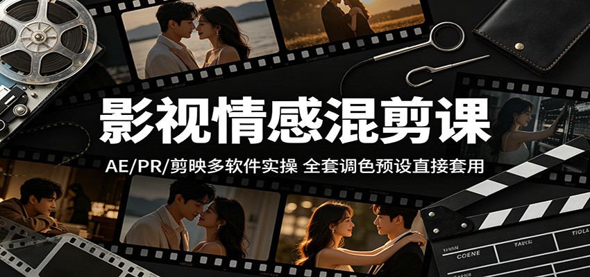 影视情感混剪课：AE/PR/剪映多软件实操，全套调色预设直接套用-chywc